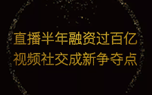 即时视频直播半年融资过百亿 视频社交成新争夺点