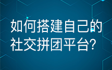 社交分享拼团持续走红 如何搭建自己的社交拼团平台？