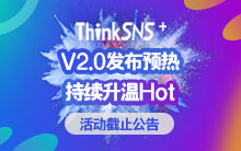 【ThinkSNS＋V2.0发布预热 盛夏狂欢万元福利来袭】活动截止公告