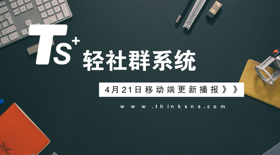 轻社群系统“ThinkSNS + ”移动端APP更新播报【4月21日】