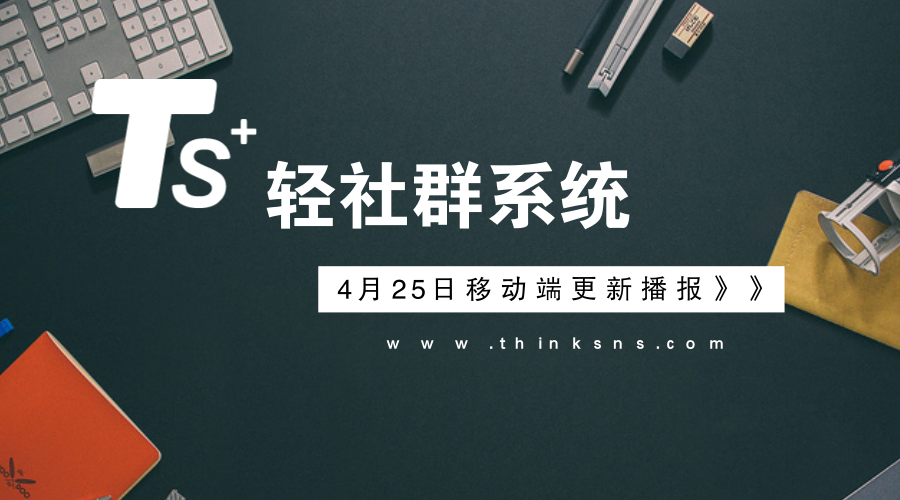 轻社群系统“ThinkSNS+”4月25日最新动态,研发播报!