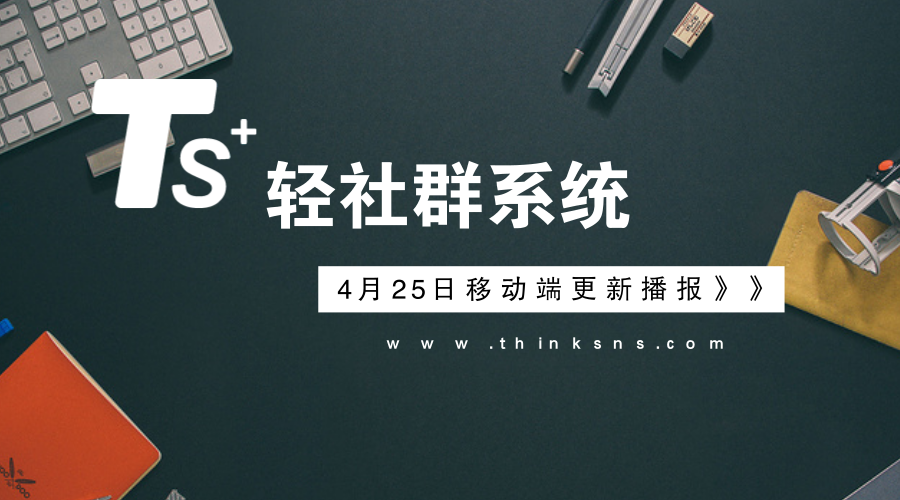 轻社群系统“ThinkSNS+”4月25日最新动态，研发播报！